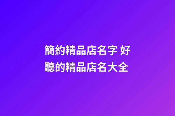 簡約精品店名字 好聽的精品店名大全-第1張-店鋪起名-玄機派